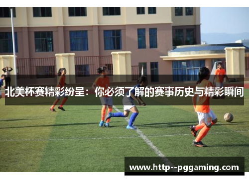 北美杯赛精彩纷呈:你必须了解的赛事历史与精彩瞬间 北美杯赛精彩纷呈:你必须了解的赛事历史与精彩瞬间