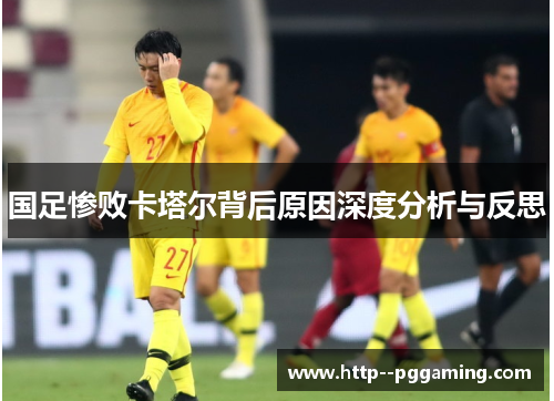 国足惨败卡塔尔背后原因深度分析与反思 国足惨败卡塔尔背后原因深度分析与反思