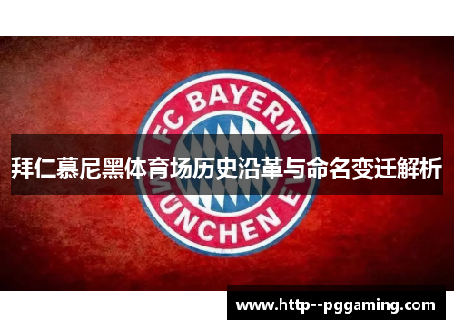 拜仁慕尼黑体育场历史沿革与命名变迁解析 拜仁慕尼黑体育场历史沿革与命名变迁解析