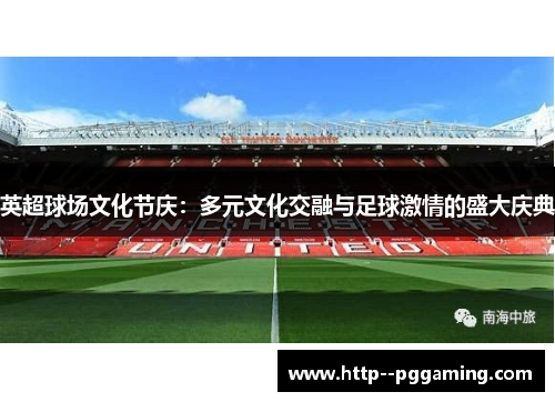 英超球场文化节庆：多元文化交融与足球激情的盛大庆典