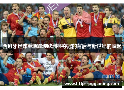 西班牙足球重焕辉煌欧洲杯夺冠的背后与新世纪的崛起 西班牙足球重焕辉煌欧洲杯夺冠的背后与新世纪的崛起