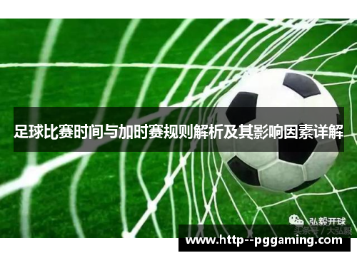 足球比赛时间与加时赛规则解析及其影响因素详解