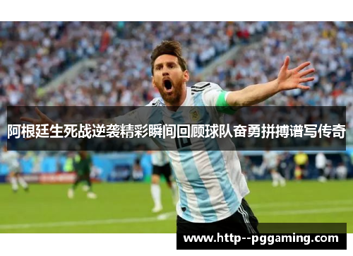阿根廷生死战逆袭精彩瞬间回顾球队奋勇拼搏谱写传奇
