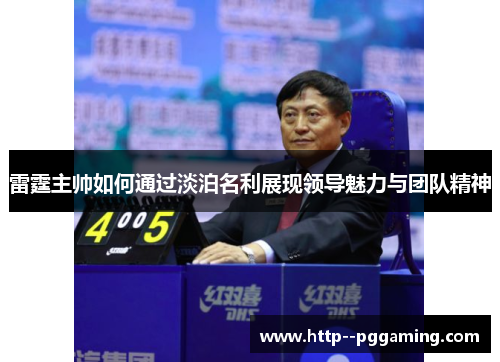 雷霆主帅如何通过淡泊名利展现领导魅力与团队精神 雷霆主帅如何通过淡泊名利展现领导魅力与团队精神