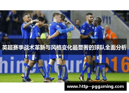 英超赛季战术革新与风格变化最显著的球队全面分析