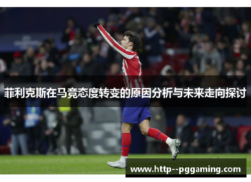 菲利克斯在马竞态度转变的原因分析与未来走向探讨