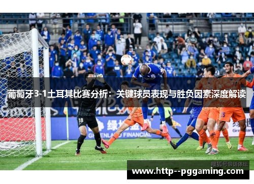 葡萄牙3-1土耳其比赛分析:关键球员表现与胜负因素深度解读 葡萄牙3-1土耳其比赛分析:关键球员表现与胜负因素深度解读