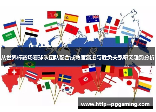 从世界杯赛场看球队团队配合成熟度演进与胜负关系研究趋势分析 从世界杯赛场看球队团队配合成熟度演进与胜负关系研究趋势分析