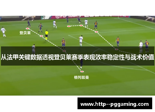 从法甲关键数据透视登贝莱赛季表现效率稳定性与战术价值 从法甲关键数据透视登贝莱赛季表现效率稳定性与战术价值
