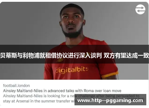 贝蒂斯与利物浦就租借协议进行深入谈判 双方有望达成一致