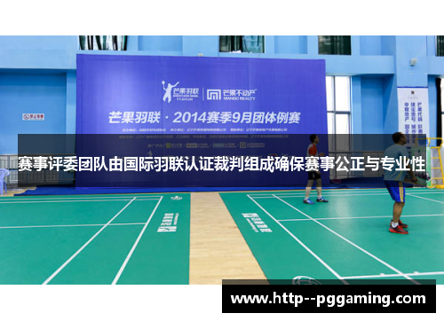 赛事评委团队由国际羽联认证裁判组成确保赛事公正与专业性