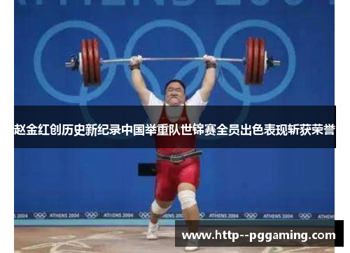 赵金红创历史新纪录中国举重队世锦赛全员出色表现斩获荣誉 赵金红创历史新纪录中国举重队世锦赛全员出色表现斩获荣誉