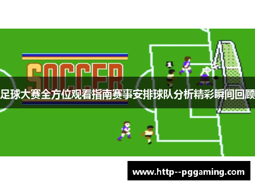 足球大赛全方位观看指南赛事安排球队分析精彩瞬间回顾 足球大赛全方位观看指南赛事安排球队分析精彩瞬间回顾