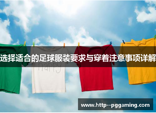选择适合的足球服装要求与穿着注意事项详解 选择适合的足球服装要求与穿着注意事项详解