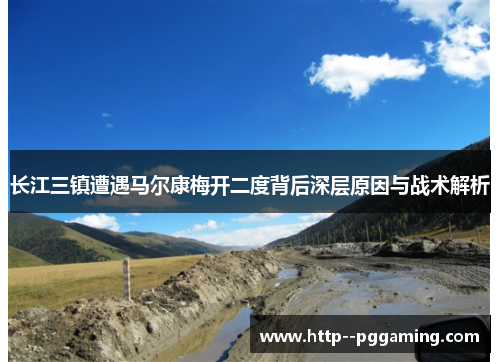 长江三镇遭遇马尔康梅开二度背后深层原因与战术解析 长江三镇遭遇马尔康梅开二度背后深层原因与战术解析