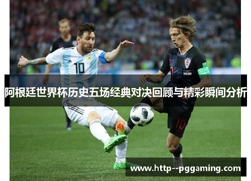 阿根廷世界杯历史五场经典对决回顾与精彩瞬间分析 阿根廷世界杯历史五场经典对决回顾与精彩瞬间分析