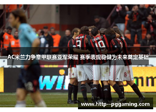 AC米兰力争意甲联赛亚军荣耀 赛季表现稳健为未来奠定基础 AC米兰力争意甲联赛亚军荣耀 赛季表现稳健为未来奠定基础