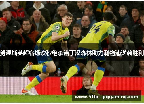 努涅斯英超客场读秒绝杀诺丁汉森林助力利物浦逆袭胜利