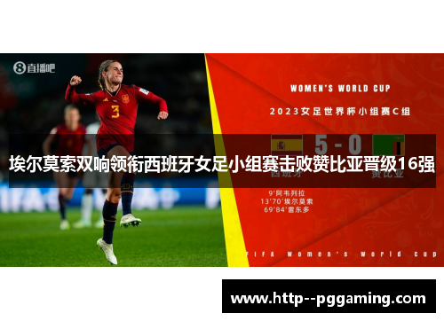 埃尔莫索双响领衔西班牙女足小组赛击败赞比亚晋级16强