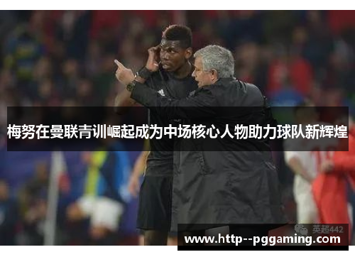 梅努在曼联青训崛起成为中场核心人物助力球队新辉煌