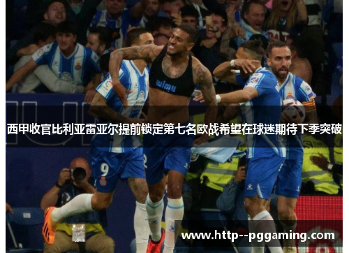 西甲收官比利亚雷亚尔提前锁定第七名欧战希望在球迷期待下季突破 西甲收官比利亚雷亚尔提前锁定第七名欧战希望在球迷期待下季突破